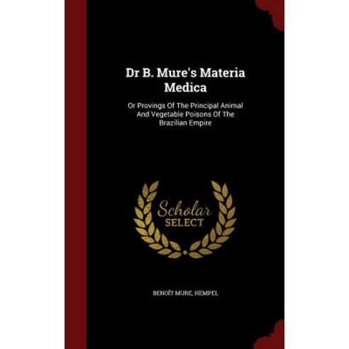 Dr B. Mure''s Materia Medica: Or Provings of the Principal Animal and Vegetable Poisons of the Brazilian Empire Hardcover, Andesite Press