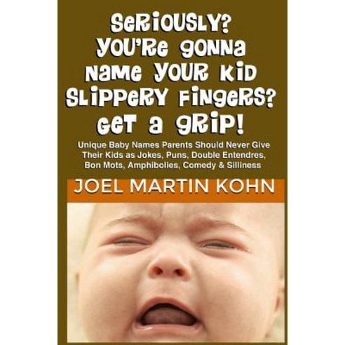 Seriously? You''re Gonna Name Your Kid Slippery Fingers? Get a Grip! Paperback, Createspace Independent Publishing Platform