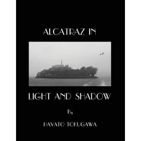 Alcatraz in Light and Shadow: Images and Moods of a San Francisco Icon Paperback, Createspace Independent Publishing Platform