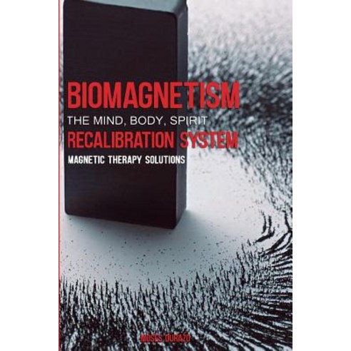 Biomagnetism: The Mind Body Spirit Recalibration System: Magnetic Therapy Solutions Paperback, Createspace Independent Publishing Platform