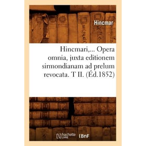Hincmari Opera Omnia Juxta Editionem Sirmondianam Ad Prelum Revocata. Tome II. (Ed.1852) Paperback, Hachette Livre - Bnf