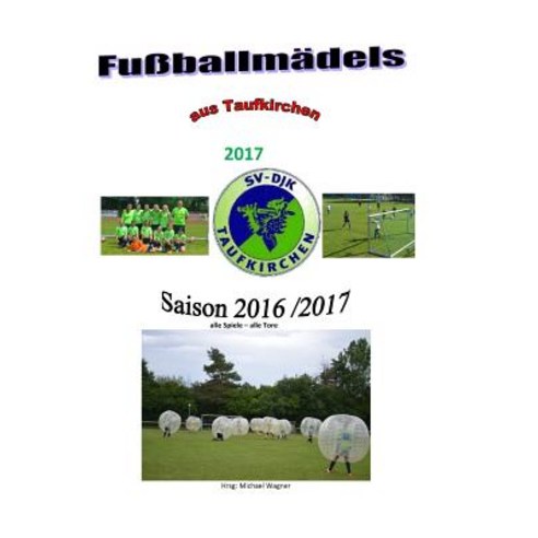 Fuballmadels Aus Taufkirchen 2017: Die Saison 2016/2017 Paperback, Createspace Independent Publishing Platform