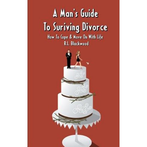 A Man''s Guide to Surviving Divorce: How to Cope & Move on with Life Paperback, Createspace