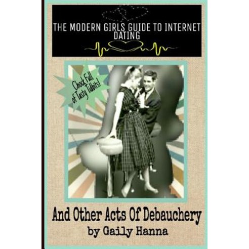 The Modern Girls Guide to Internet Dating (and Other Acts of Debauchery) Paperback, Createspace Independent Publishing Platform