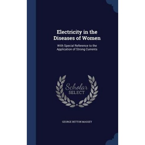 Electricity in the Diseases of Women: With Special Reference to the Application of Strong Currents Hardcover, Sagwan Press