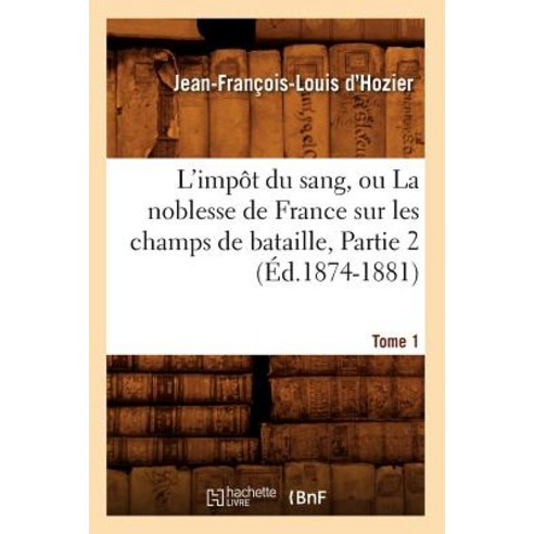 L''Impat Du Sang Ou La Noblesse de France Sur Les Champs de Bataille. Tome 1 Partie 2 (A0/00d.1874-1881) Paperback, Hachette Livre - Bnf