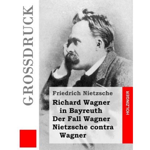 Richard Wagner in Bayreuth / Der Fall Wagner / Nietzsche Contra Wagner (Grossdruck) Paperback, Createspace Independent Publishing Platform