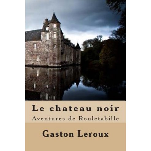Le Chateau Noir: Aventures de Rouletabille Paperback, Createspace Independent Publishing Platform