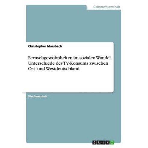 Fernsehgewohnheiten Im Sozialen Wandel. Unterschiede Des TV-Konsums Zwischen Ost- Und Westdeutschland Paperback, Grin Publishing