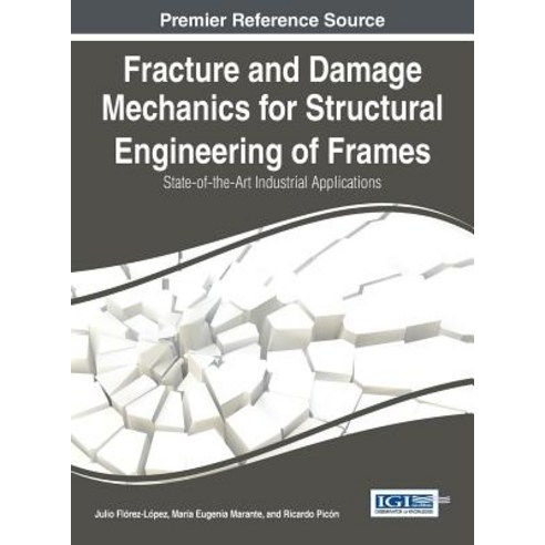 Fracture and Damage Mechanics for Structural Engineering of Frames: State-Of-The-Art Industrial Applications Hardcover, Engineering Science Reference