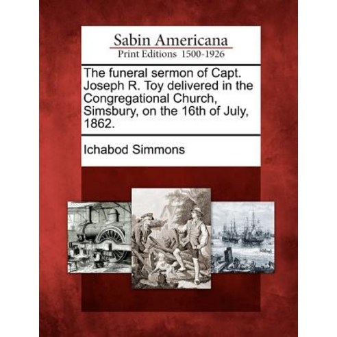 The Funeral Sermon of Capt. Joseph R. Toy Delivered in the Congregational Church Simsbury on the 16th of July 1862. Paperback, Gale, Sabin Americana