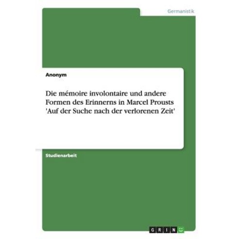Die Memoire Involontaire Und Andere Formen Des Erinnerns in Marcel Prousts ''Auf Der Suche Nach Der Verlorenen Zeit'' Paperback, Grin Publishing
