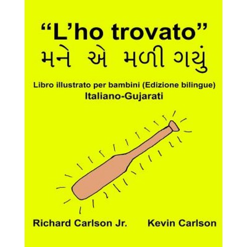 "L''ho Trovato": Libro Illustrato Per Bambini Italiano-Gujarati (Edizione Bilingue) Paperback, Createspace Independent Publishing Platform