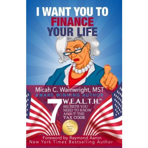 I Want You to Finance Your Life: 7 W.E.A.L.T.H. Secrets You Need to Know about the Tax Code Paperback, Createspace Independent Publishing Platform