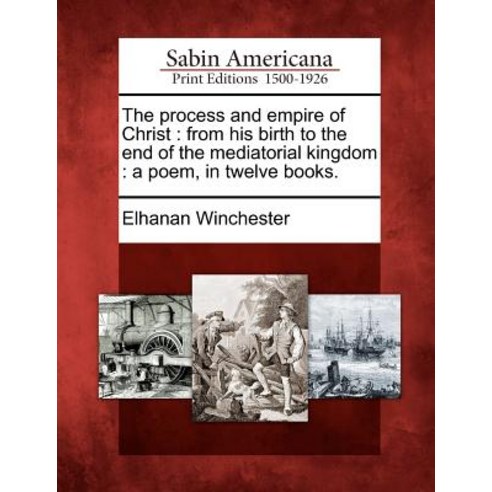 The Process and Empire of Christ: From His Birth to the End of the Mediatorial Kingdom: A Poem in Twelve Books. Paperback, Gale Ecco, Sabin Americana