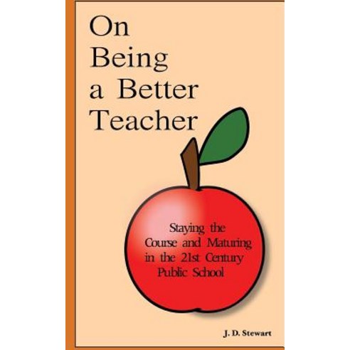On Being a Better Teacher: Staying the Course and Maturing in the 21st Century Public School Paperback, Createspace Independent Publishing Platform