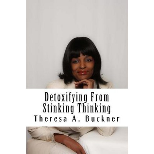 Detoxifying from Stinking Thinking: Change Your Mind and Change Your Life Paperback, Createspace Independent Publishing Platform