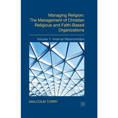 Managing Religion: The Management of Christian Religious and Faith-Based Organizations: Volume 1: Internal Relationships Paperback, Palgrave MacMillan