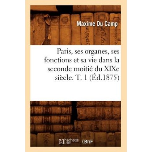Paris Ses Organes Ses Fonctions Et Sa Vie Dans La Seconde Moitie Du Xixe Siecle. T. 1 (Ed.1875) Paperback, Hachette Livre - Bnf