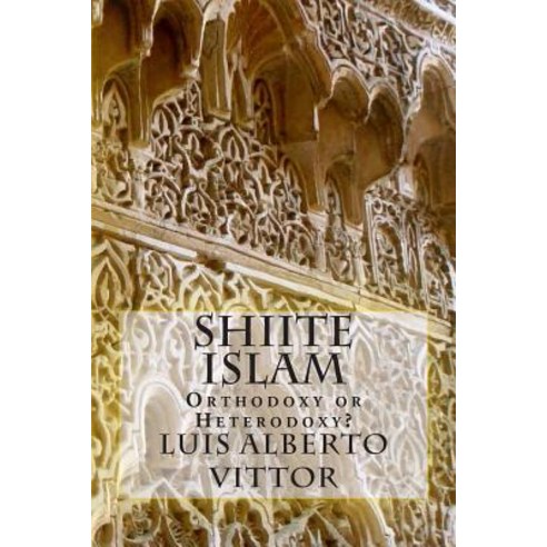 Shiite Islam: Orthodoxy or Heterodoxy? Paperback, Createspace