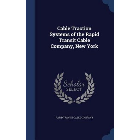 Cable Traction Systems of the Rapid Transit Cable Company New York Hardcover, Sagwan Press