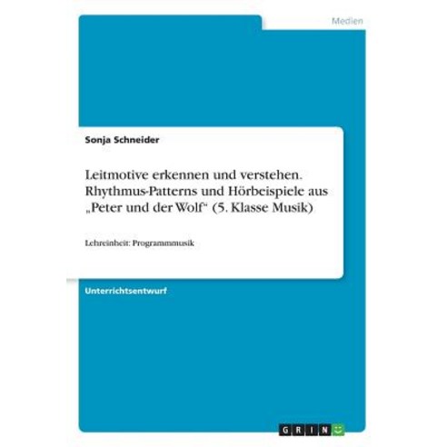 Leitmotive Erkennen Und Verstehen. Rhythmus-Patterns Und Horbeispiele Aus "Peter Und Der Wolf (5. Klasse Musik) Paperback, Grin Publishing