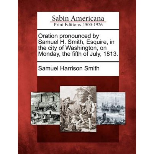Oration Pronounced by Samuel H. Smith Esquire in the City of Washington on Monday the Fifth of July 1813. Paperback, Gale Ecco, Sabin Americana