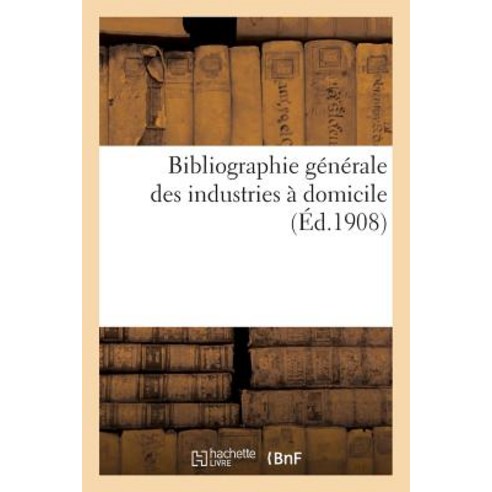 Bibliographie Generale Des Industries a Domicile = Bibliographie Ga(c)Na(c)Rale Des Industries a Domicile Paperback, Hachette Livre - Bnf