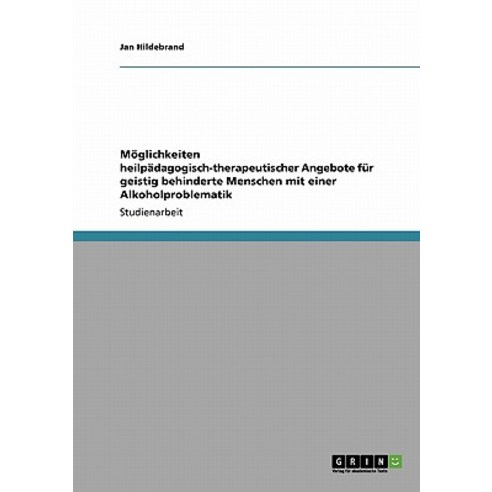 Moglichkeiten Heilpadagogisch-Therapeutischer Angebote Fur Geistig Behinderte Menschen Mit Einer Alkoholproblematik Paperback, Grin Publishing