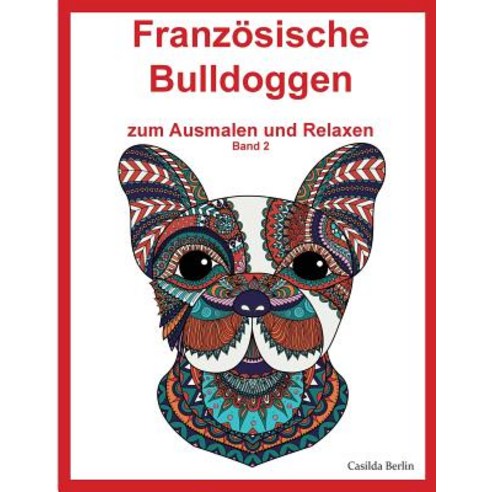 Franzosische Bulldoggen - Zum Ausmalen Und Relaxen Band 2: Malbuch Fur Erwachsene Paperback, Createspace Independent Publishing Platform