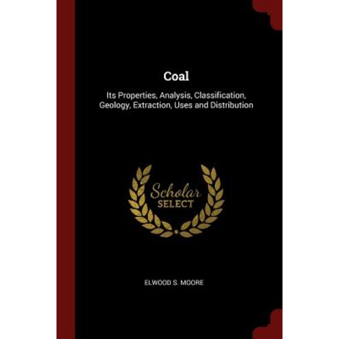 Coal: Its Properties Analysis Classification Geology Extraction Uses and Distribution Paperback, Andesite Press