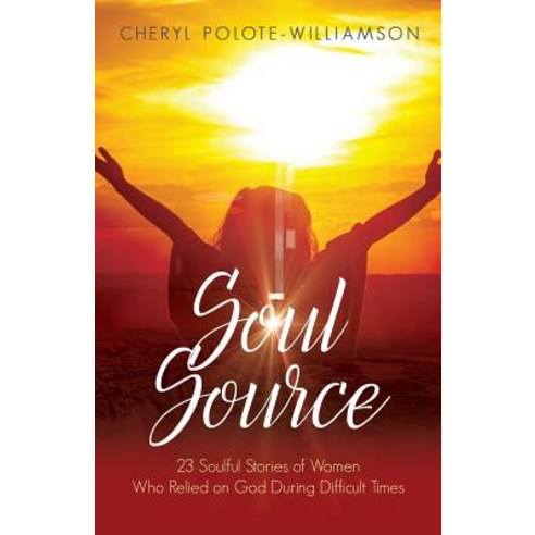 Soul Source: 23 Soulful Stories of Women Who Relied on God During Difficult Times Paperback, Purposely Created Publishing Group