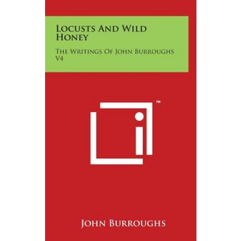 Locusts and Wild Honey: The Writings of John Burroughs V4 Hardcover, Literary Licensing, LLC