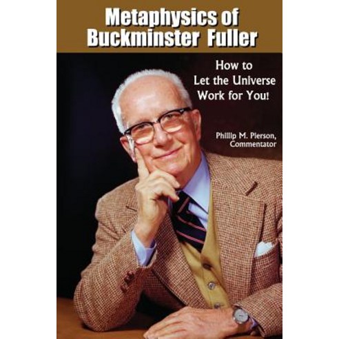 Metaphysics of Buckminster Fuller: How to Let the Universe Work for You! Paperback, Createspace Independent Publishing Platform
