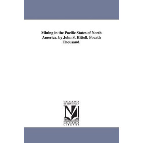 Mining in the Pacific States of North America. by John S. Hittell. Fourth Thousand. Paperback, University of Michigan Library