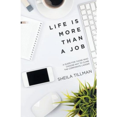 Life Is More Than a Job: A Guide for Those Who Choose Not to Climb the Corporate Ladder Paperback, iUniverse