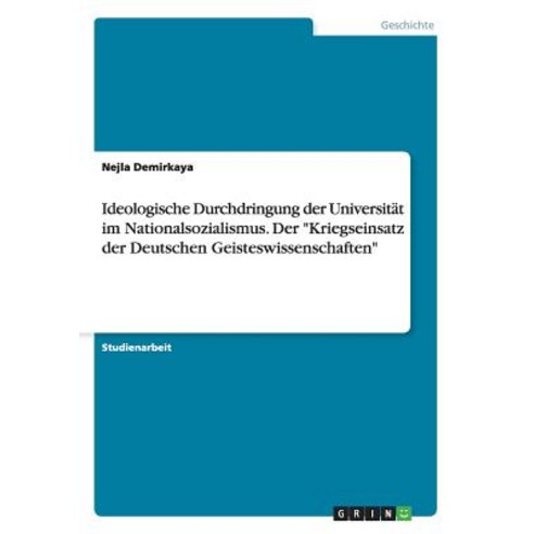 Ideologische Durchdringung Der Universitat Im Nationalsozialismus. Der Kriegseinsatz Der Deutschen Geisteswissenschaften Paperback, Grin Publishing