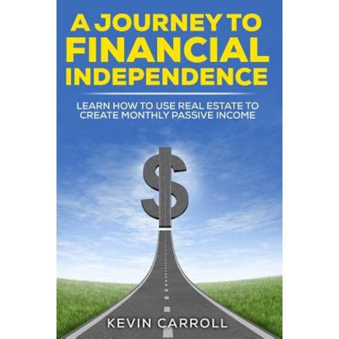 A Journey to Financial Independence: Learn How to Use Real Estate to Create Passive Income Paperback, Createspace Independent Publishing Platform