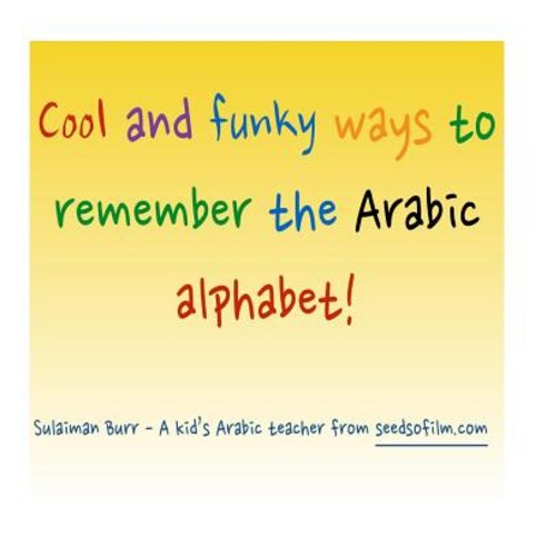 Arabic Alphabet: Cool and Funky Ways to Remember the Arabic Letters! Paperback, Createspace Independent Publishing Platform
