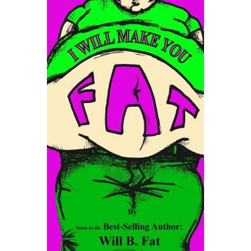 I''ll Make You Fat: (And Really Sick Too--A Total Non-Sense Novel Way to Pack on the Pounds) Paperback, Createspace Independent Publishing Platform