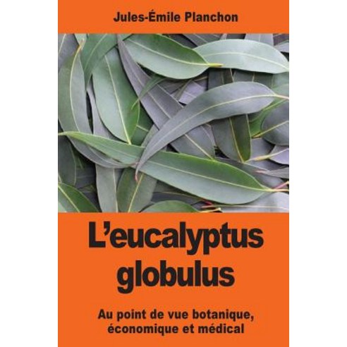 L''Eucalyptus Globulus: Au Point de Vue Botanique Economique Et Medical Paperback, Createspace Independent Publishing Platform