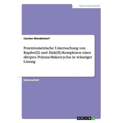 Potentiometrische Untersuchung Von Kupfer(ii) Und Zink(ii)-Komplexen Eines Ditopen Polyaza-Makrocyclus in Wassriger Losung Paperback, Grin Publishing