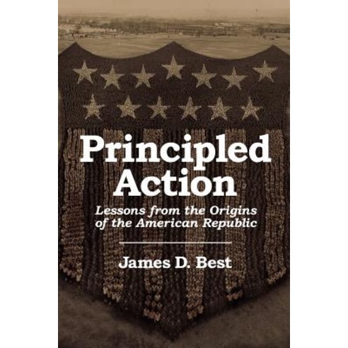 Principled Action: Lessons from the Origins of the American Republic Paperback, Wheatmark