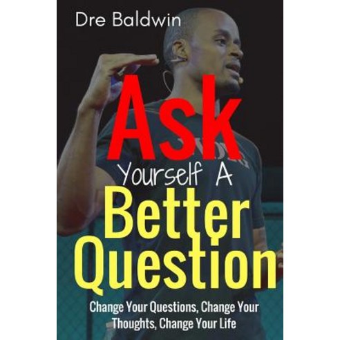 Ask Yourself a Better Question: Change Your Questions Change Your Thoughts and Change Your Life Paperback, Createspace Independent Publishing Platform