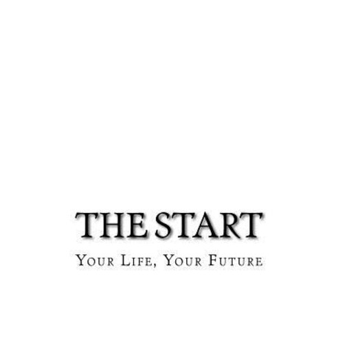 The Start: Your Life Your Future Paperback, Createspace Independent Publishing Platform