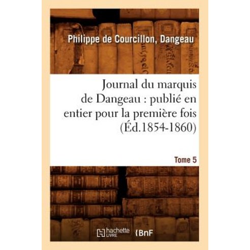 Journal Du Marquis de Dangeau: Publie En Entier Pour La Premiere Fois. Tome 5 (Ed.1854-1860) Paperback, Hachette Livre - Bnf