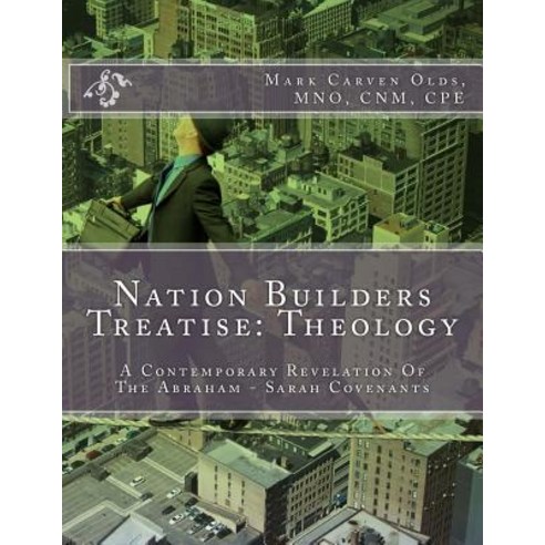 Nation Builders Treatise: Theology: A Contemporary Revelation of the Abraham - Sarah Covenants Paperback, Createspace Independent Publishing Platform