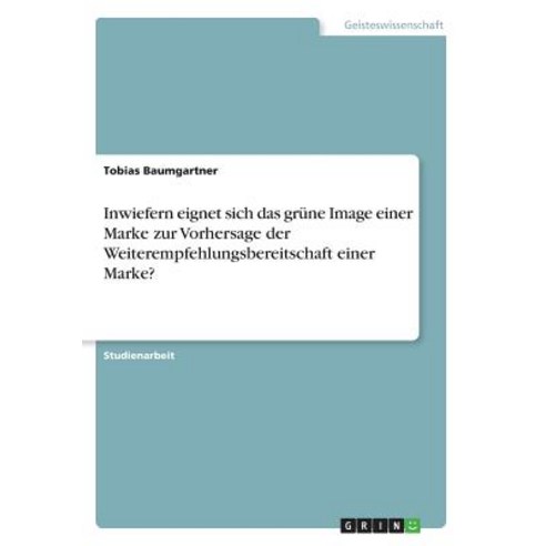 Inwiefern Eignet Sich Das Grune Image Einer Marke Zur Vorhersage Der Weiterempfehlungsbereitschaft Einer Marke? Paperback, Grin Publishing