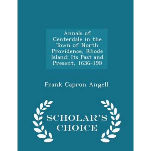 Annals of Centerdale in the Town of North Providence Rhode Island: Its Past and Present 1636-190 - Scholar''s Choice Edition Paperback