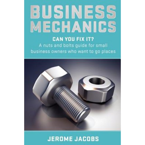 Business Mechanics: Can You Fix It? a Nuts and Bolts Guide for Small Business Owners Who Want to Go Places Paperback, Cani Training Limited